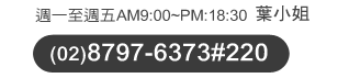 週一至週五AM9:00~PM18:00葉小姐(02)8797-6373#220